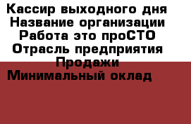 Кассир выходного дня › Название организации ­ Работа-это проСТО › Отрасль предприятия ­ Продажи › Минимальный оклад ­ 21 000 - Все города Работа » Вакансии   . Мордовия респ.